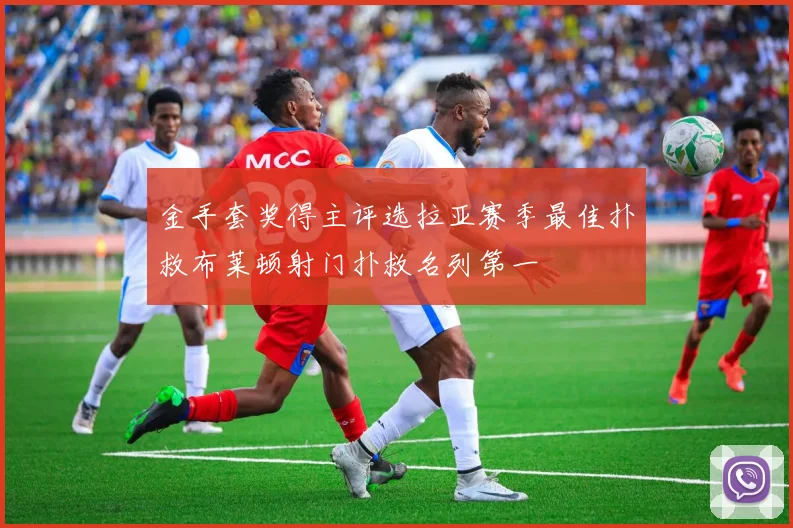 金手套奖得主评选拉亚赛季最佳扑救布莱顿射门扑救名列第一