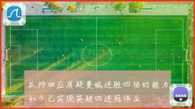 瓜帅回应质疑曼城连胜四场的能力如今已实现英超四连冠伟业