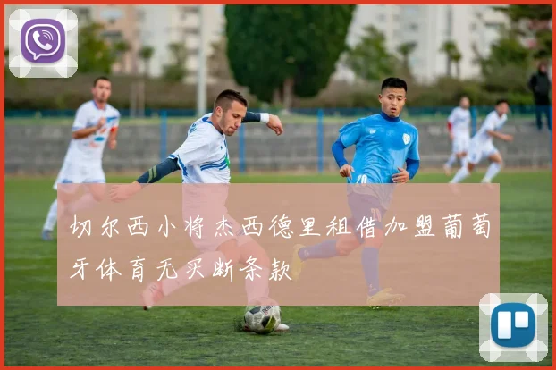 切尔西小将杰西德里租借加盟葡萄牙体育无买断条款