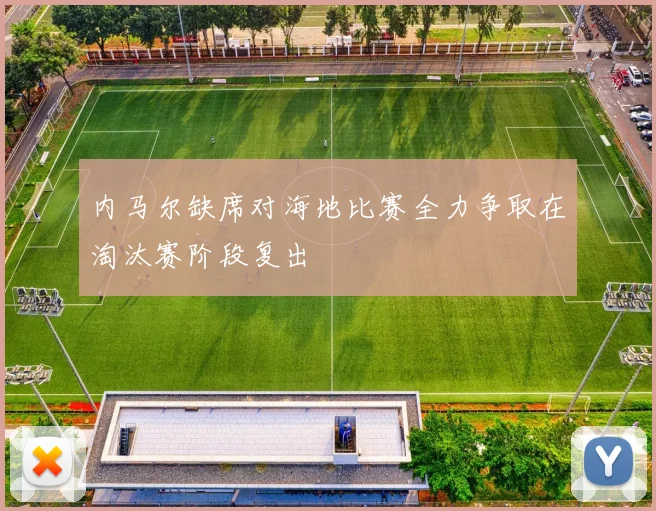 内马尔缺席对海地比赛全力争取在淘汰赛阶段复出
