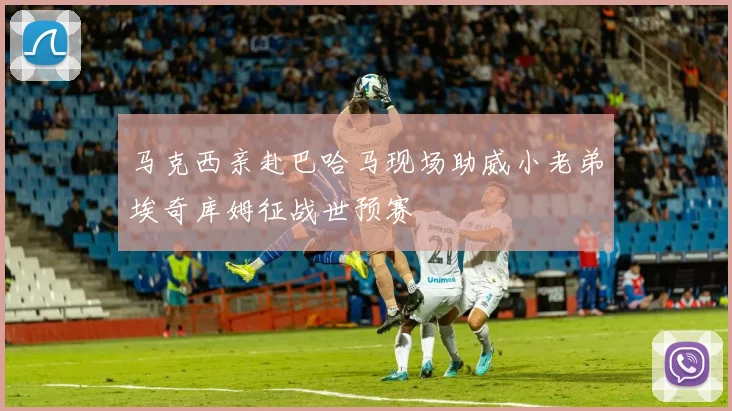 马克西亲赴巴哈马现场助威小老弟埃奇库姆征战世预赛